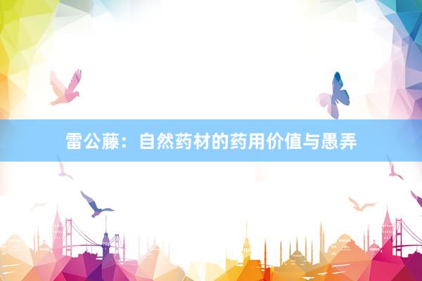 雷公藤：自然药材的药用价值与愚弄