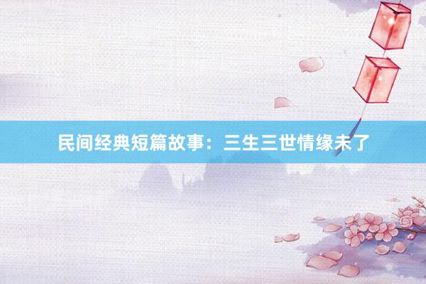 民间经典短篇故事:三生三世情缘未了