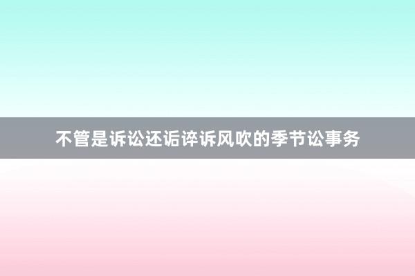 不管是诉讼还诟谇诉风吹的季节讼事务