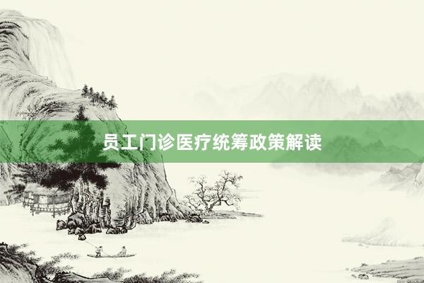 员工门诊医疗统筹政策解读
