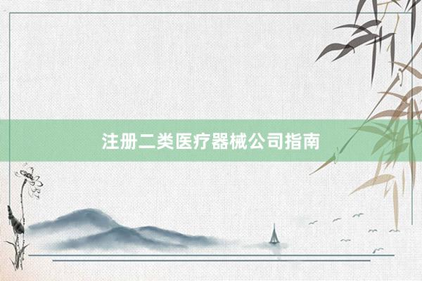 注册二类医疗器械公司指南