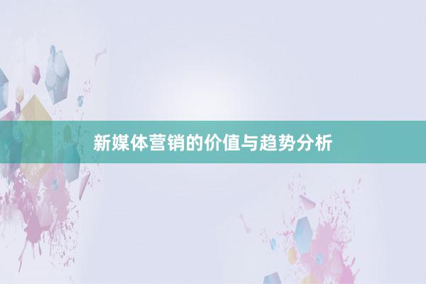 新媒体营销的价值与趋势分析
