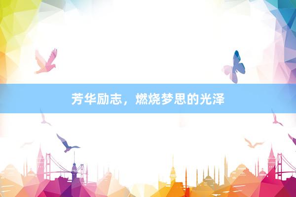 芳华励志，燃烧梦思的光泽